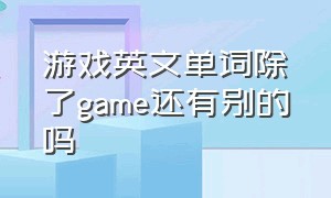 游戏英文单词除了game还有别的吗