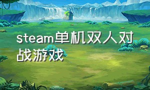 steam单机双人对战游戏（steam单机双人对战游戏有哪些）