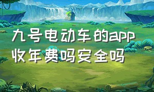 九号电动车的app收年费吗安全吗（九号电动车合格证在app里有吗）