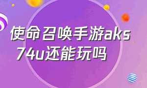 使命召唤手游aks 74u还能玩吗（使命召唤手游aks74u配件最佳搭配）