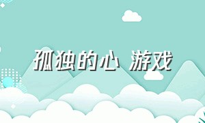 孤独的心 游戏（孤独的心游戏攻略）