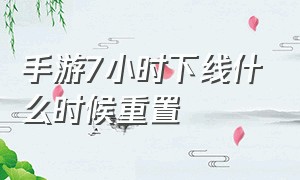 手游7小时下线什么时候重置