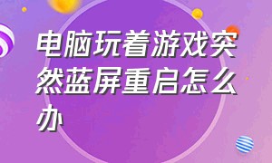 电脑玩着游戏突然蓝屏重启怎么办