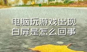 电脑玩游戏出现白屏是怎么回事