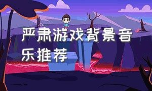 严肃游戏背景音乐推荐