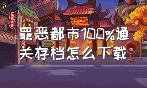 罪恶都市100%通关存档怎么下载