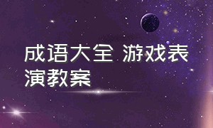 成语大全 游戏表演教案