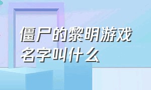 僵尸的黎明游戏名字叫什么（僵尸的黎明生存中文版游戏攻略）