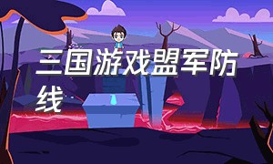 三国游戏盟军防线（三国游戏策略攻略大全图文）