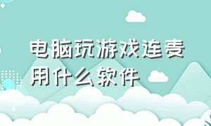 电脑玩游戏连麦用什么软件