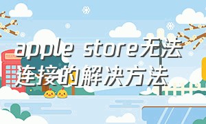 apple store无法连接的解决方法