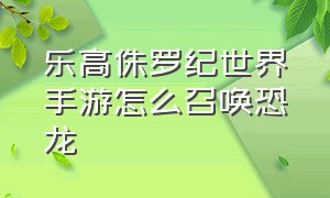 乐高侏罗纪世界手游怎么召唤恐龙