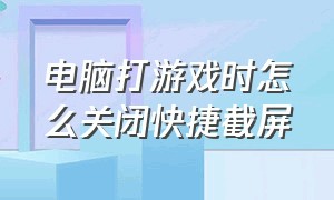 电脑打游戏时怎么关闭快捷截屏