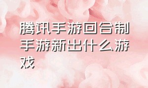 腾讯手游回合制手游新出什么游戏