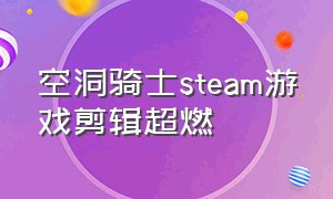 空洞骑士steam游戏剪辑超燃