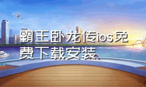 霸王卧龙传ios免费下载安装（霸王卧龙传破解版ios）