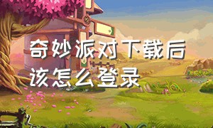 奇妙派对下载后该怎么登录