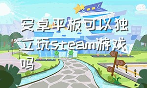 安卓平板可以独立玩steam游戏吗（怎么在安卓平板上玩steam游戏）