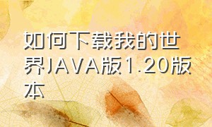 如何下载我的世界JAVA版1.20版本