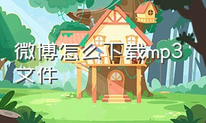 微博怎么下载mp3文件（微博中下载的mp3在哪里找）