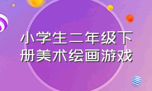 小学生二年级下册美术绘画游戏