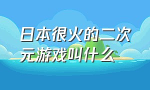 日本很火的二次元游戏叫什么