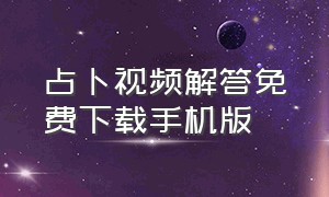 占卜视频解答免费下载手机版（占卜算命免费版下载手机版安卓）