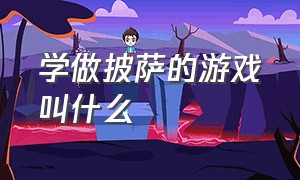 学做披萨的游戏叫什么