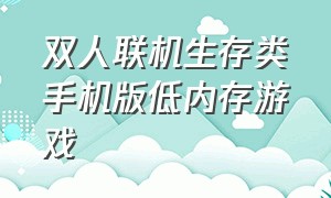 双人联机生存类手机版低内存游戏（双人生存联机 而且内存小的游戏）