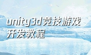 unity3d竞技游戏开发教程（unity3d游戏开发标准教程电子版）