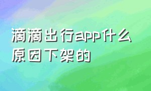 滴滴出行app什么原因下架的