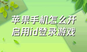 苹果手机怎么开启用id登录游戏