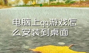 电脑上qq游戏怎么安装到桌面（电脑里的qq游戏）