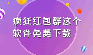 疯狂红包群这个软件免费下载