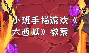 小班手指游戏《大西瓜》教案