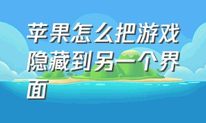 苹果怎么把游戏隐藏到另一个界面