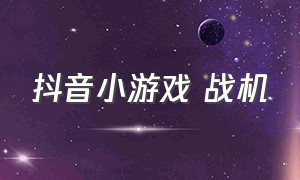 抖音小游戏 战机（抖音小游戏直升飞机战斗）