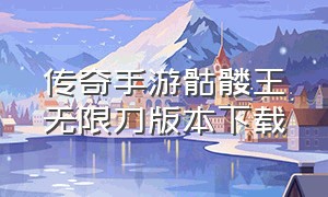 传奇手游骷髅王无限刀版本下载