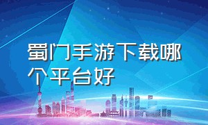 蜀门手游下载哪个平台好（蜀门手游官方正版下载最新版）