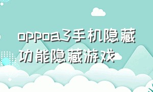 oppoa3手机隐藏功能隐藏游戏