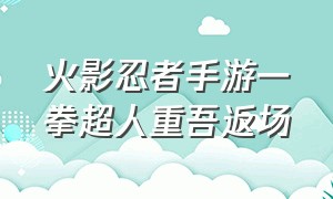 火影忍者手游一拳超人重吾返场