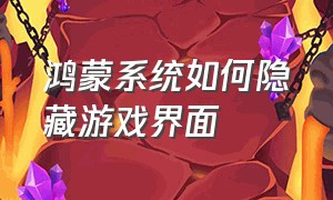 鸿蒙系统如何隐藏游戏界面