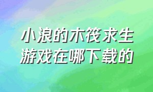 小浪的木筏求生游戏在哪下载的