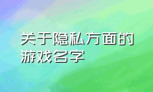 关于隐私方面的游戏名字