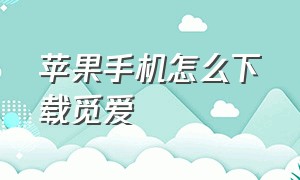 苹果手机怎么下载觅爱（苹果手机怎么下载觅爱软件）