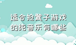 适合抢凳子游戏的纯音乐有哪些（玩抢凳子游戏的背景音乐用什么好）