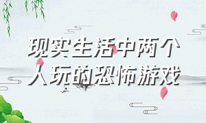 现实生活中两个人玩的恐怖游戏