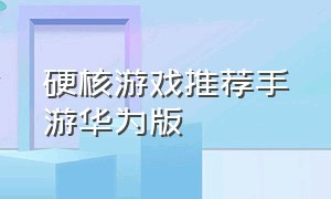 硬核游戏推荐手游华为版（十大耐玩单机手游华为）