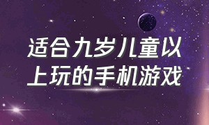 适合九岁儿童以上玩的手机游戏