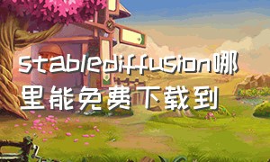 stablediffusion哪里能免费下载到